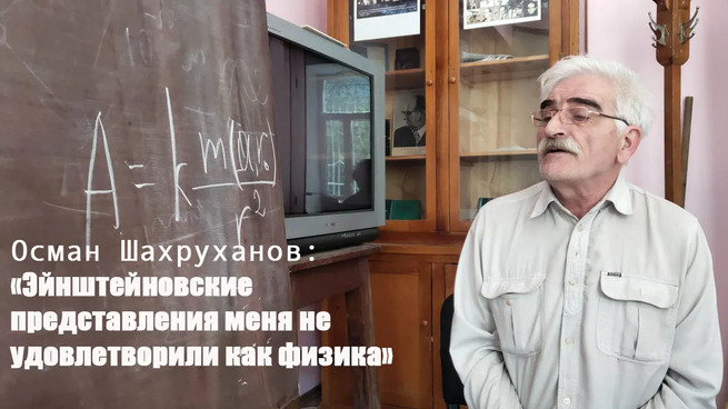Осман Шахруханов: «Эйнштейновские представления меня не удовлетворили как физика» - Пулик — КОНТ