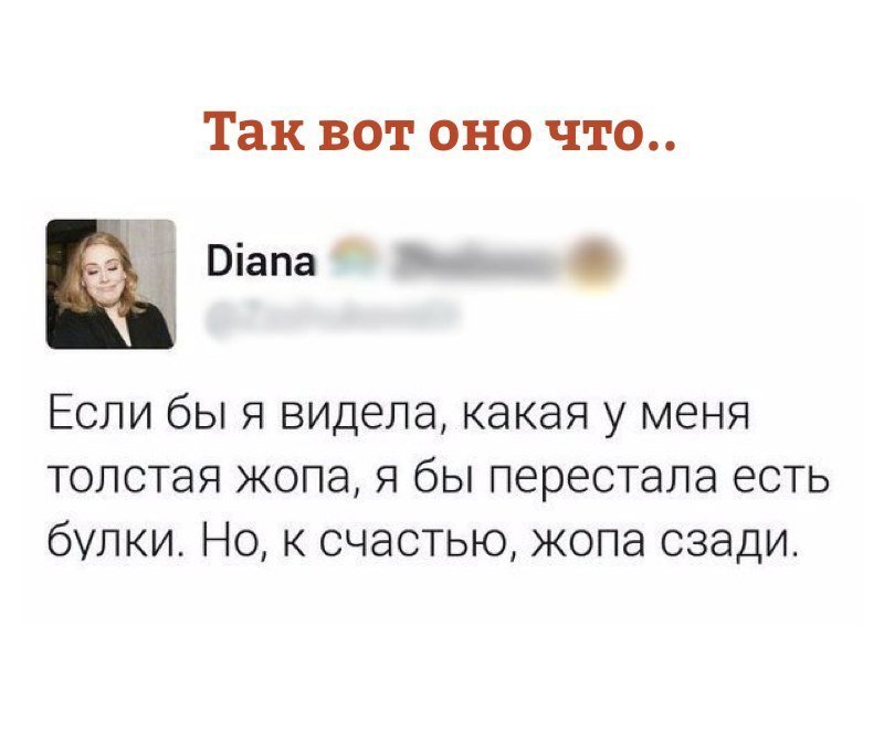 Если бы я видела, какая у меня толстая попа, я бы перестала есть булки. Но, к счастью, попа сзади.