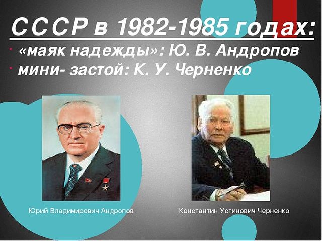 Смены руководителей ссср. Черненко 1982-1985. СССР В 1982-1985гг. СССР В период 1982 1985 гг. Внутренняя политика СССР 1982-1985.