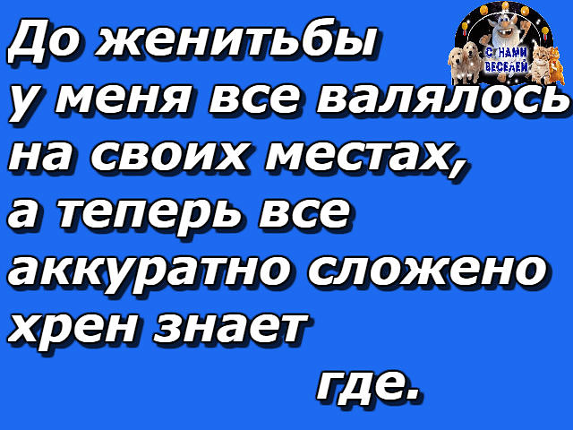 Хрен знает где. Раньше все валялось на своих местах. До женитьбы у меня все валялось на своих местах. Раньше валялось.