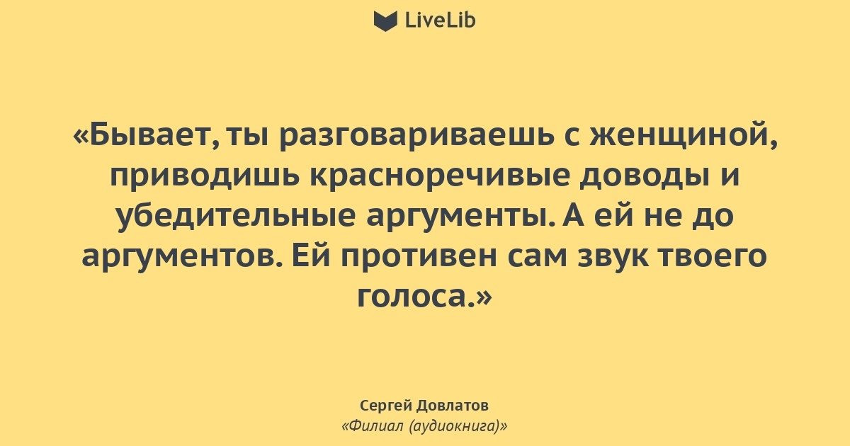 Приведенная женщина. Противен звук твоего голоса Довлатов. А ей противен звук твоего голоса. Ты приводишь женщине убедительные доводы. Довлатов ты приводишь женщине убедительные доводы.