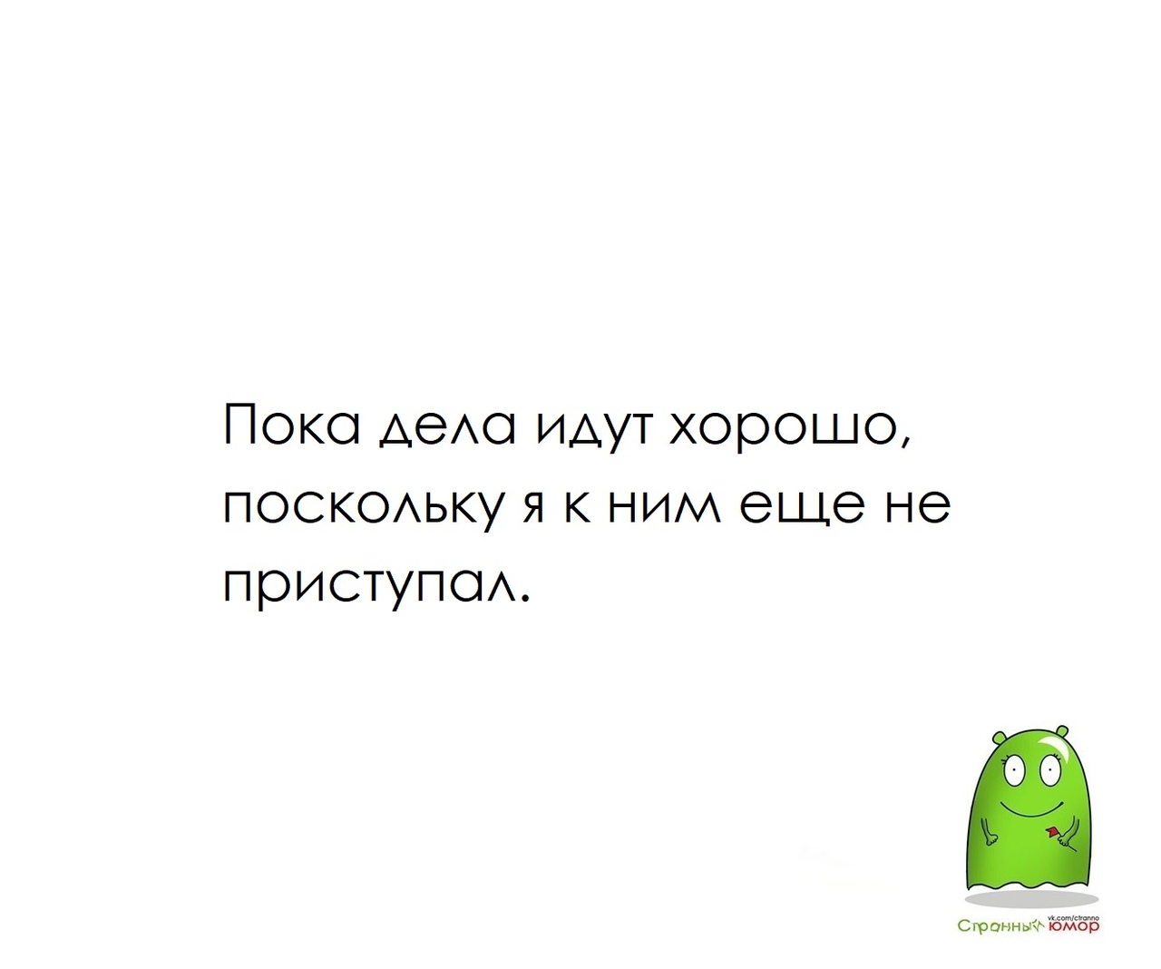 Идти на лад. Странный юмор. Дела идут. Дела идут отлично. Дела идут неплохо.