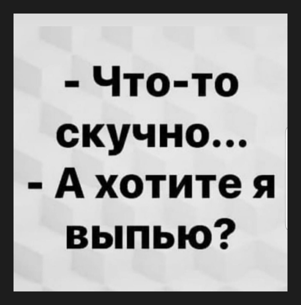 Хочешь выпей. Что то скучно а хочешь я выпью. Вам скучно а хотите я выпью. Тебе скучно хочешь я выпью. Что то скучно давай я выпью.