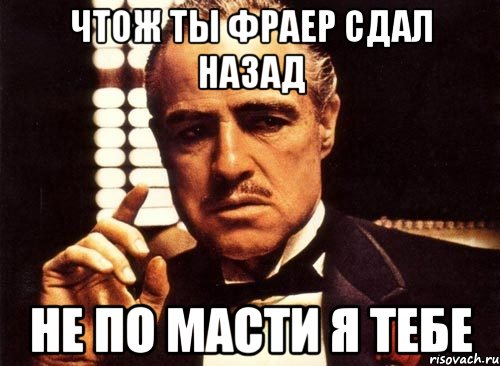 Что ж ты фраер сдал. Не по масти я тебе. Чтож ты фраер сдал. Чтож ты фраер дал назад. Фраер сдал назад.