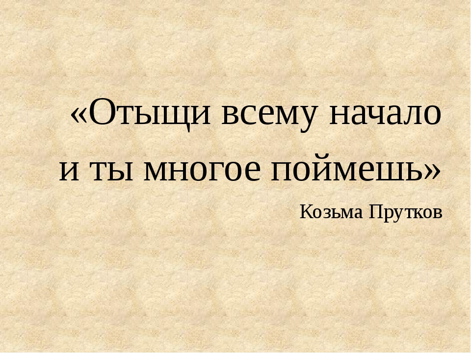 Многого не понимаю. Козьма прутков отыщи всему начало и ты многое поймешь. Козьма прутков афоризмы ЗРИ В корень. Высказывание Козьмы Пруткова ЗРИ В корень. Отыщи всему начало и ты многое поймешь.