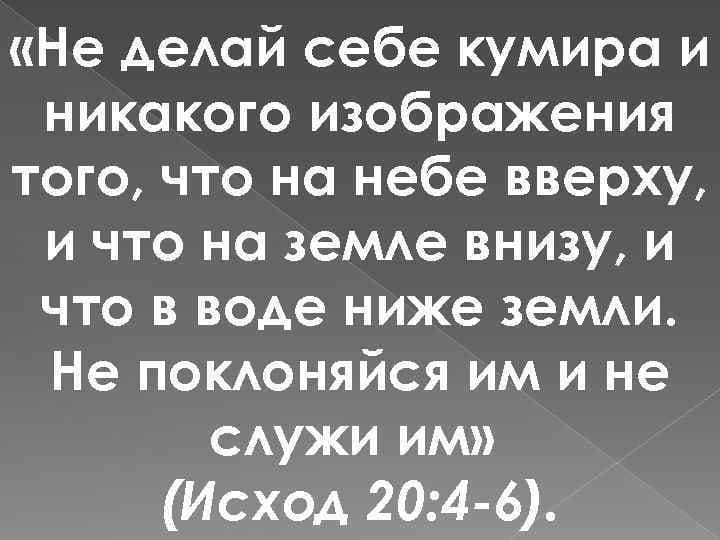 Не делай себе кумира и никакого изображения того что на небе вверху