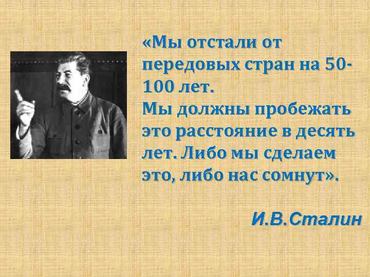 Либо построить. Либо мы сделаем это либо нас сомнут. Сталин либо нас сомнут. Сталин мы должны пробежать это расстояние в 10 лет либо нас сомнут. Сталин мы отстали от передовых стран на 50-100 лет.